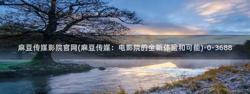麻豆 入口导航：麻豆传媒影院官网(麻豆传媒：电影