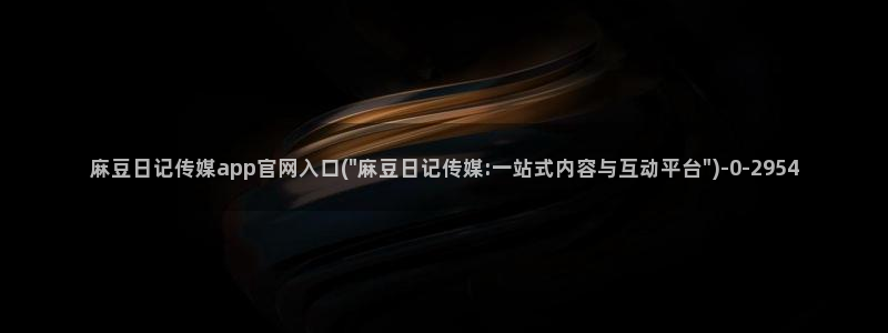 麻豆视频下载下载：麻豆日记传媒app官网入口(\