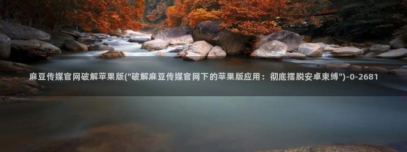 麻豆视频 系列入口：麻豆传媒官网破解苹果版(\