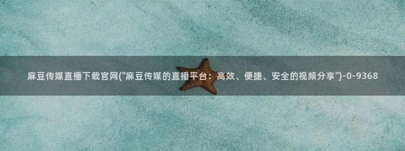 麻豆 精选在线看：麻豆传媒直播下载官网(\