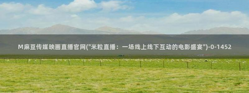 麻豆视频在线看视频：M麻豆传媒映画直播官网(\