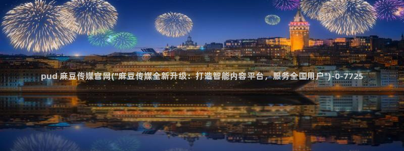 麻豆 导航：pud 麻豆传媒官网(\