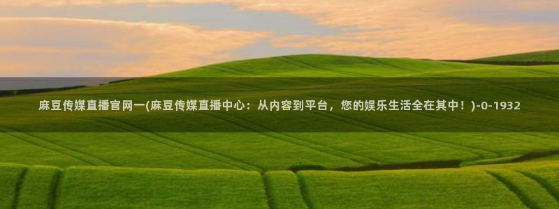麻豆 高清高清：麻豆传媒直播官网一(麻豆传媒直播中心：从