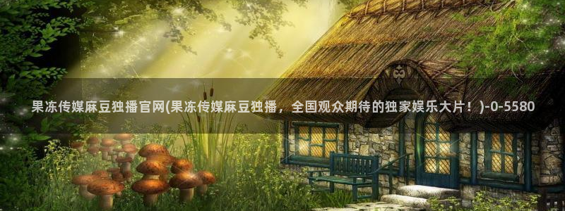 麻豆视频 专区下载：果冻传媒麻豆独播官网(果冻传媒麻豆独