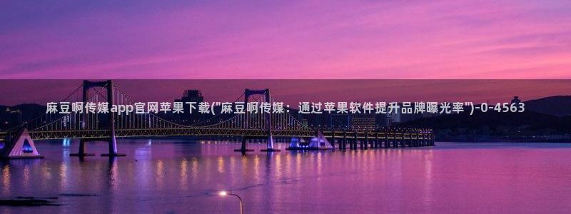 麻豆更新更新：麻豆啊传媒app官网苹果下载(\