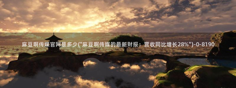 麻豆视频专区在线看：麻豆啊传媒官网是多少(\