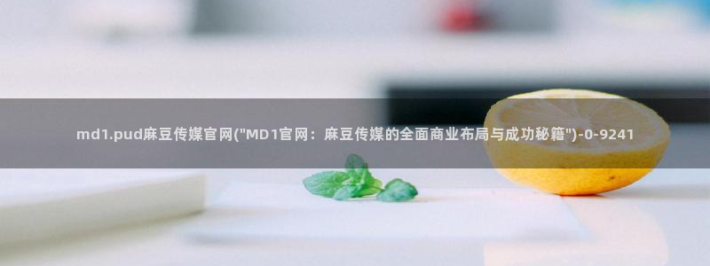 麻豆视频 完整版合集：md1.pud麻豆传媒官网(\